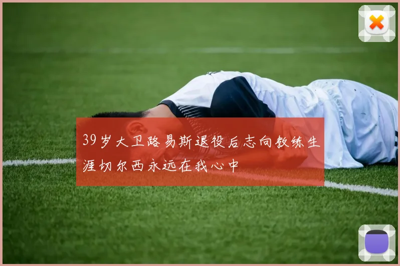 39岁大卫路易斯退役后志向教练生涯切尔西永远在我心中