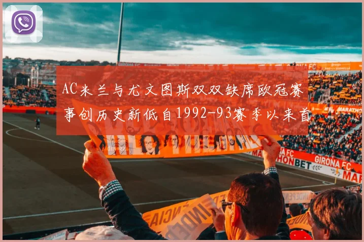 AC米兰与尤文图斯双双缺席欧冠赛事创历史新低自1992-93赛季以来首次