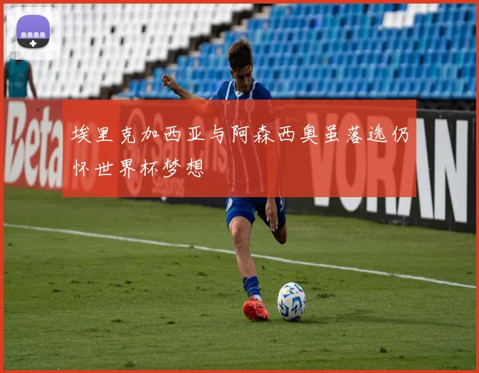 埃里克加西亚与阿森西奥虽落选仍怀世界杯梦想