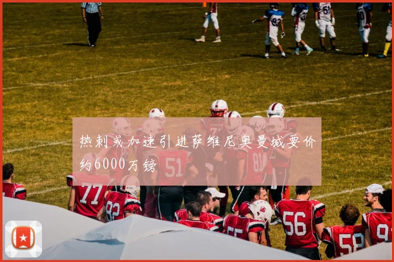 热刺或加速引进萨维尼奥曼城要价约6000万镑