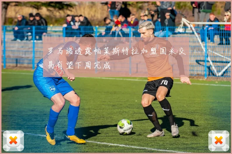 罗马诺透露帕莱斯特拉加盟国米交易有望下周完成